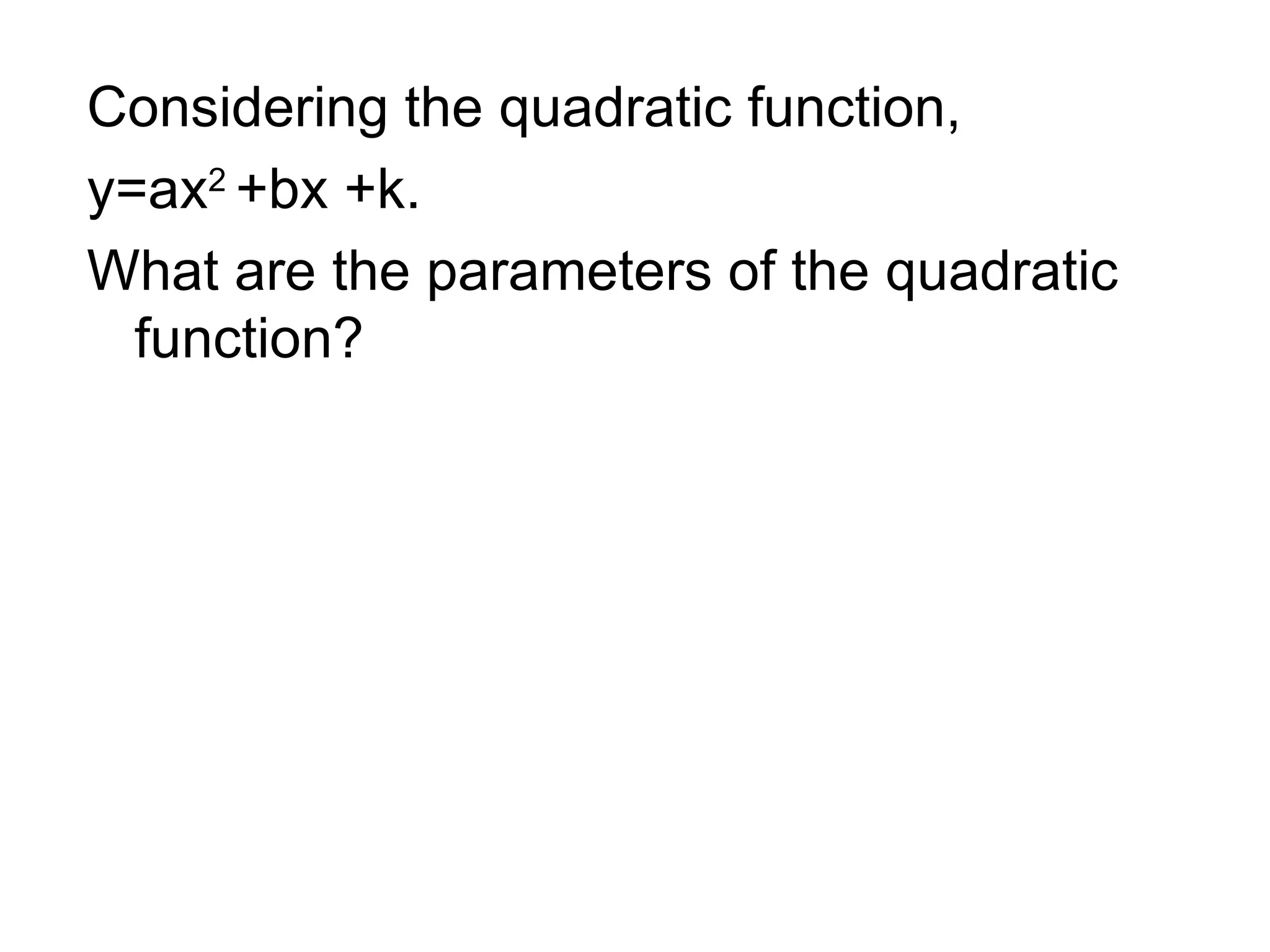 Considering the quadratic function,  y=ax 2  +bx +k. What are the parameters of the quadratic function? 