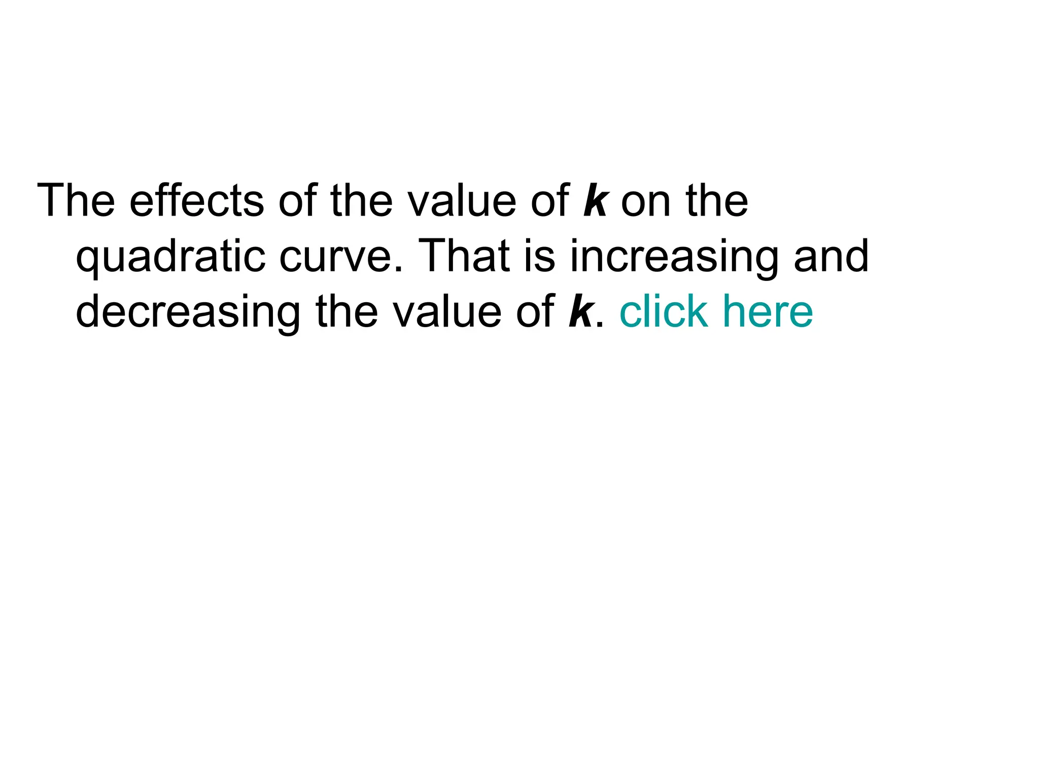 The effects of the value of  k  on the quadratic curve. That is increasing and decreasing the value of  k .  click here 