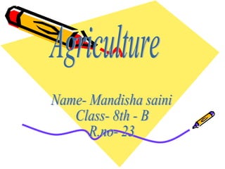 Agriculture Name- Mandisha saini Class- 8th - B R.no- 23 