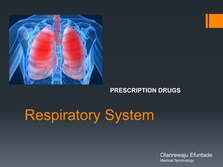 Respiratory System PRESCRIPTION DRUGS Olanrewaju Efuntade Medical Terminology 