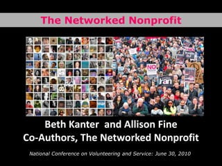 The Networked Nonprofit Beth Kanter and Allison FineCo-Authors, The Networked Nonprofit National Conference on Volunteering and Service: June 30, 2010 