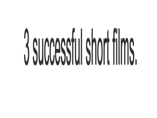 3 successful short films. 