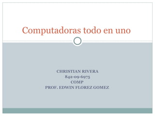CHRISTIAN RIVERA 842-09-6975 COMP  PROF. EDWIN FLOREZ GOMEZ  Computadoras todo en uno  