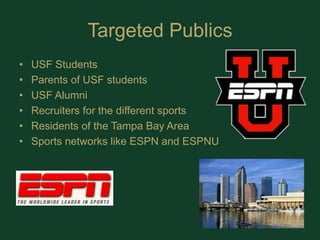 Targeted PublicsUSF StudentsParents of USF studentsUSF AlumniRecruiters for the different sportsResidents of the Tampa Bay AreaSports networks like ESPN and ESPNU