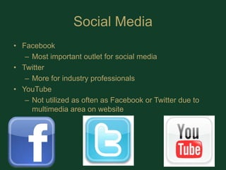 Social MediaFacebook Most important outlet for social mediaTwitterMore for industry professionalsYouTubeNot utilized as often as Facebook or Twitter due to multimedia area on website