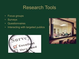 Research ToolsFocus groupsSurveysQuestionnairesInteracting with targeted publics