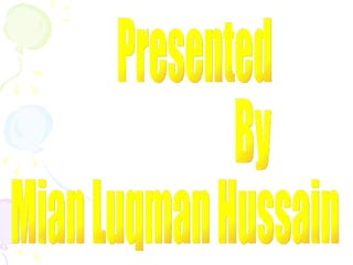 Presented By Mian Luqman Hussain 
