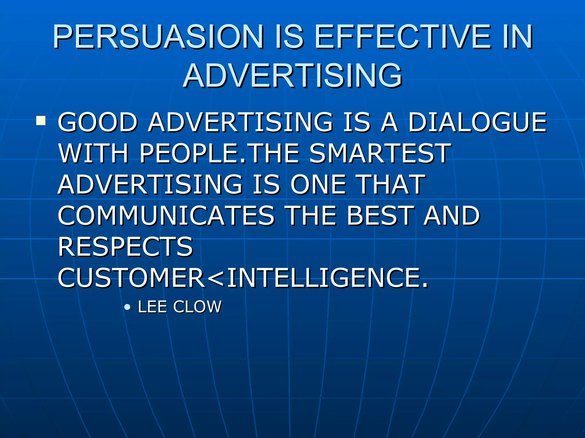 PERSUASION IS EFFECTIVE IN ADVERTISING GOOD ADVERTISING IS A DIALOGUE WITH PEOPLE.THE SMARTEST ADVERTISING IS ONE THAT COMMUNICATES THE BEST AND RESPECTS CUSTOMER<INTELLIGENCE. LEE CLOW 