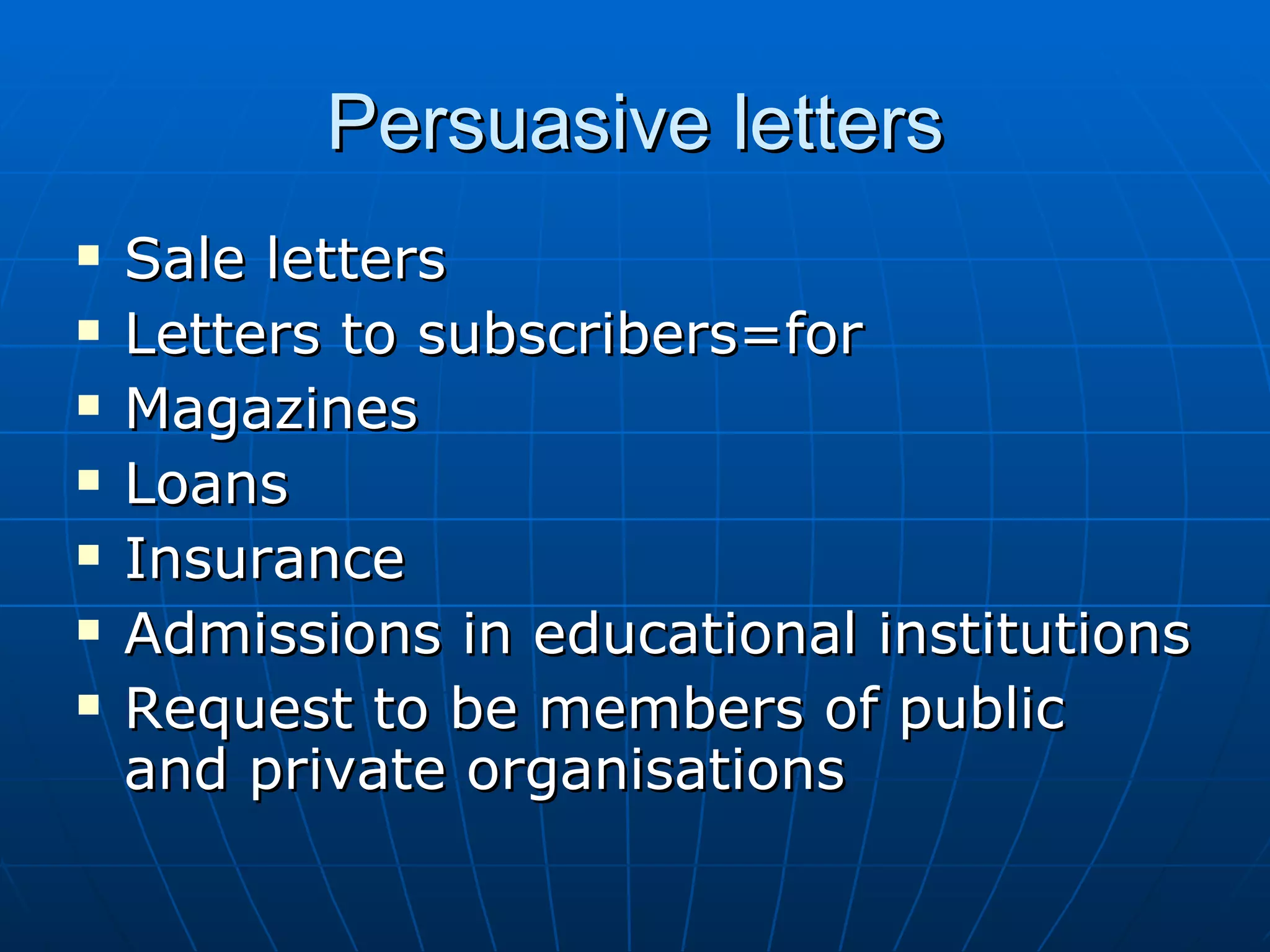 Persuasive letters Sale letters  Letters to subscribers=for Magazines Loans Insurance Admissions in educational institutions Request to be members of public  and private organisations 