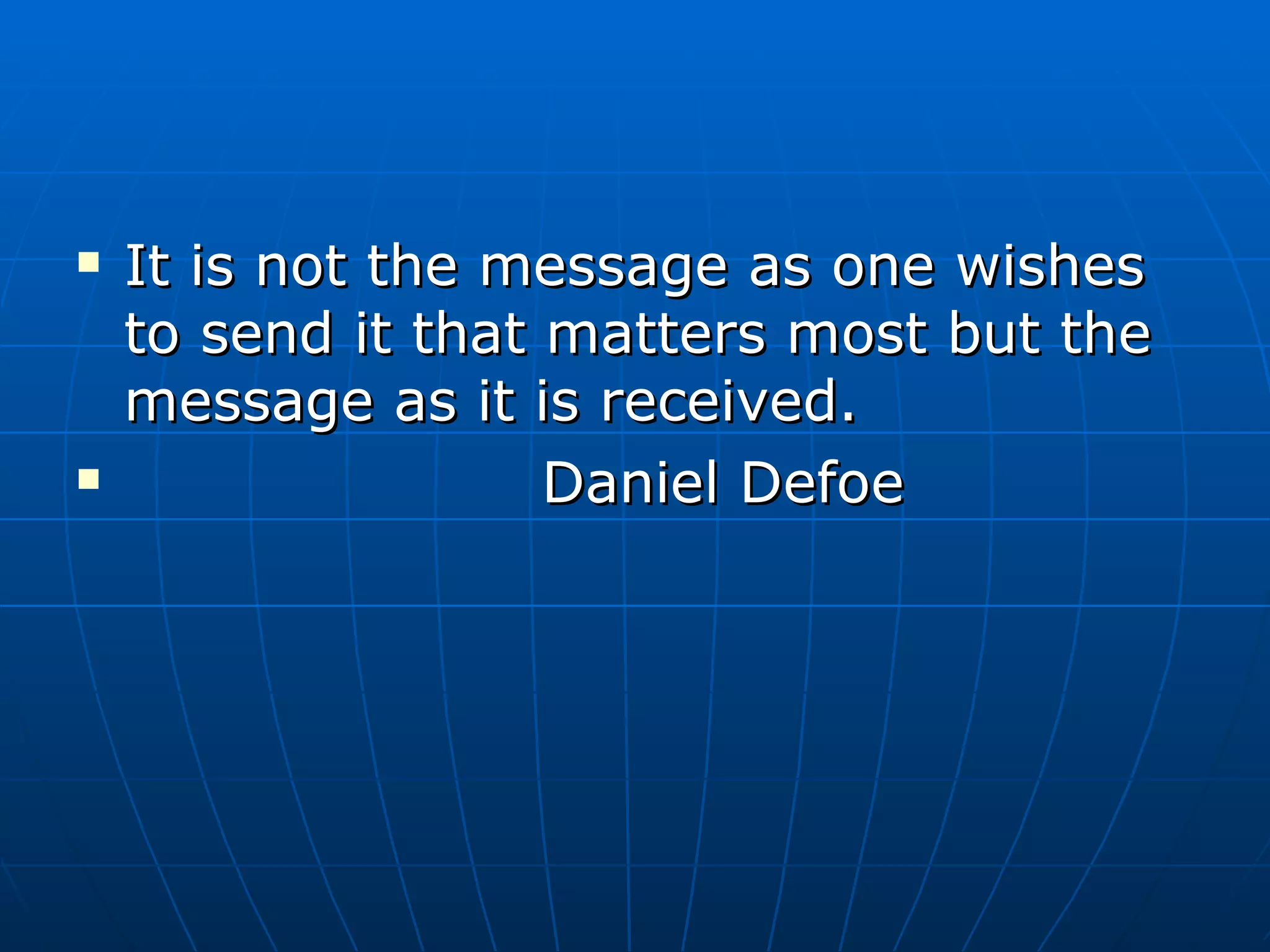 It is not the message as one wishes to send it that matters most but the message as it is received. Daniel Defoe 