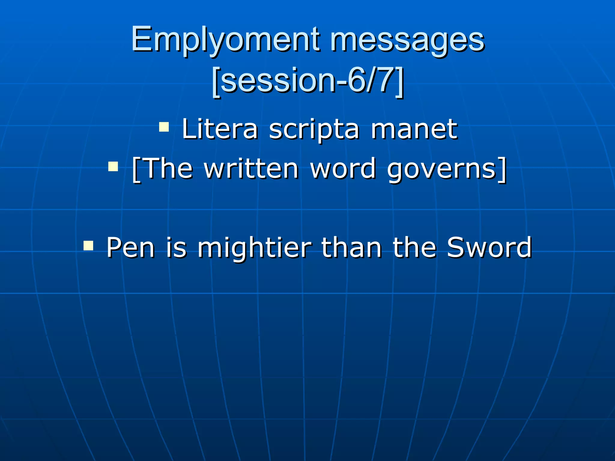 Emplyoment messages [session-6/7] Litera scripta manet [The written word governs] Pen is mightier than the Sword 