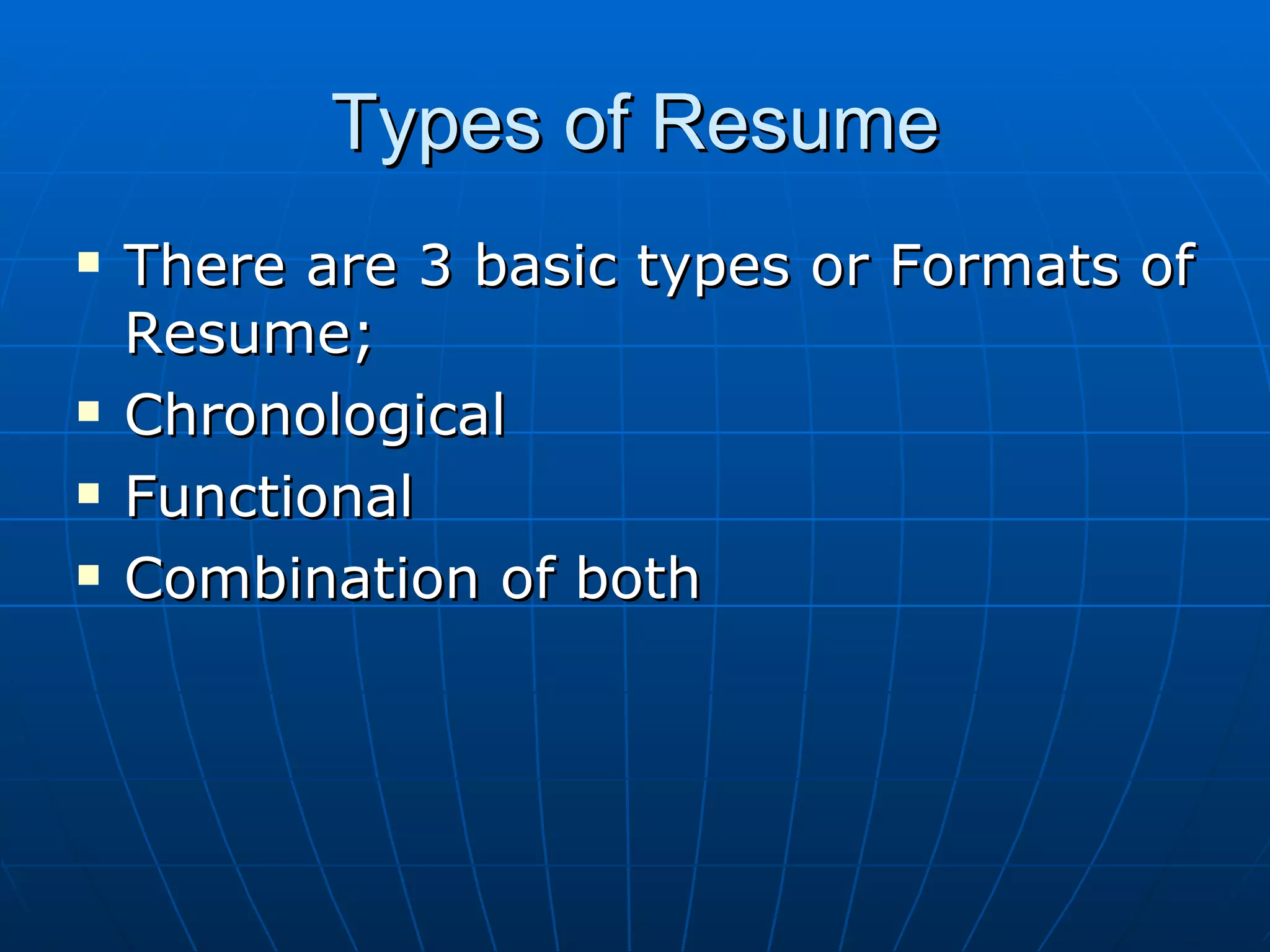 Types of Resume There are 3 basic types or Formats of Resume; Chronological Functional Combination of both 