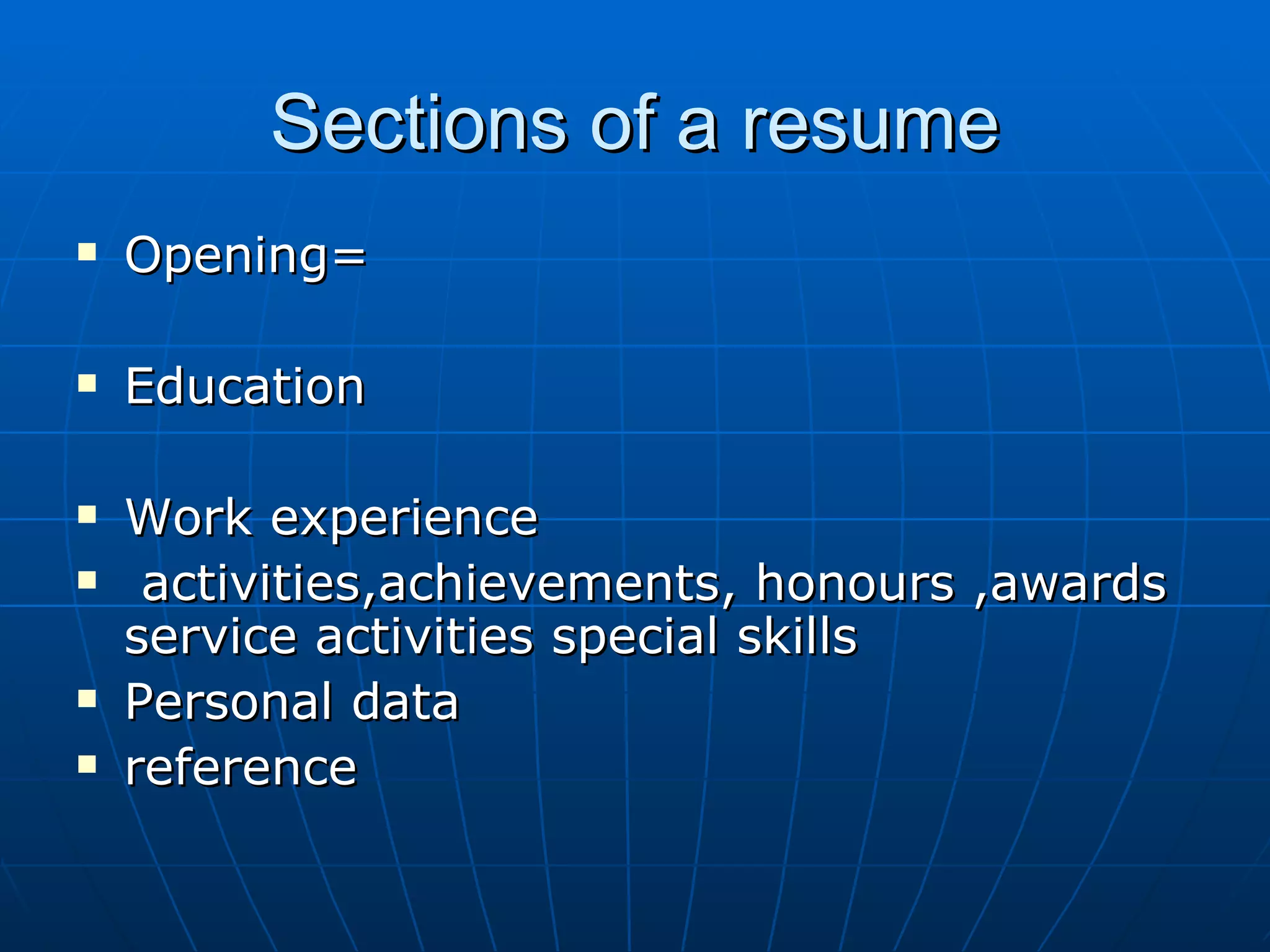 Sections of a resume Opening= Education Work experience activities,achievements, honours ,awards  service activities special skills Personal data reference 