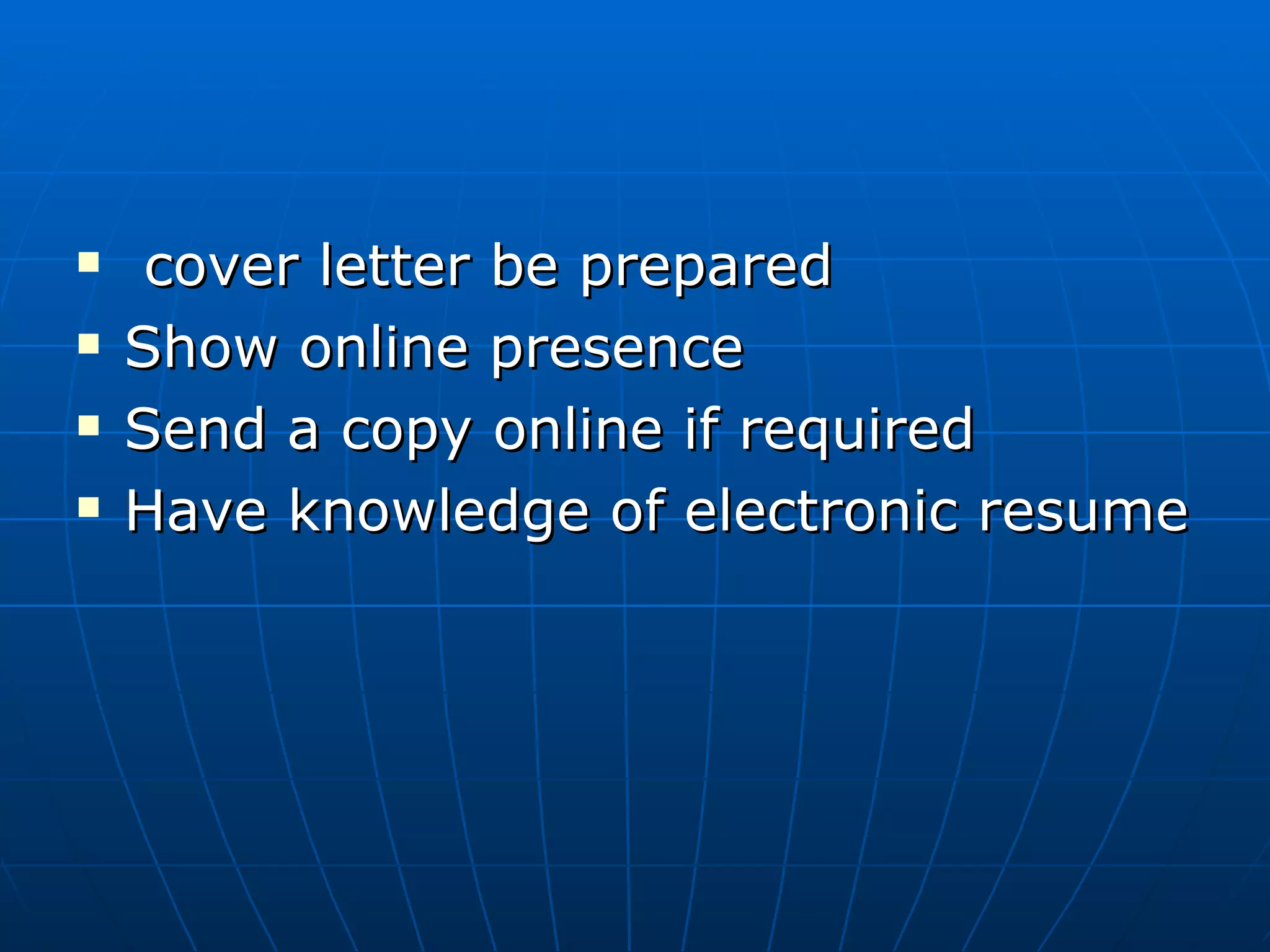cover letter be prepared  Show online presence Send a copy online if required Have knowledge of electronic resume 
