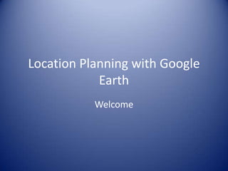 Location Planning with Google Earth Welcome 
