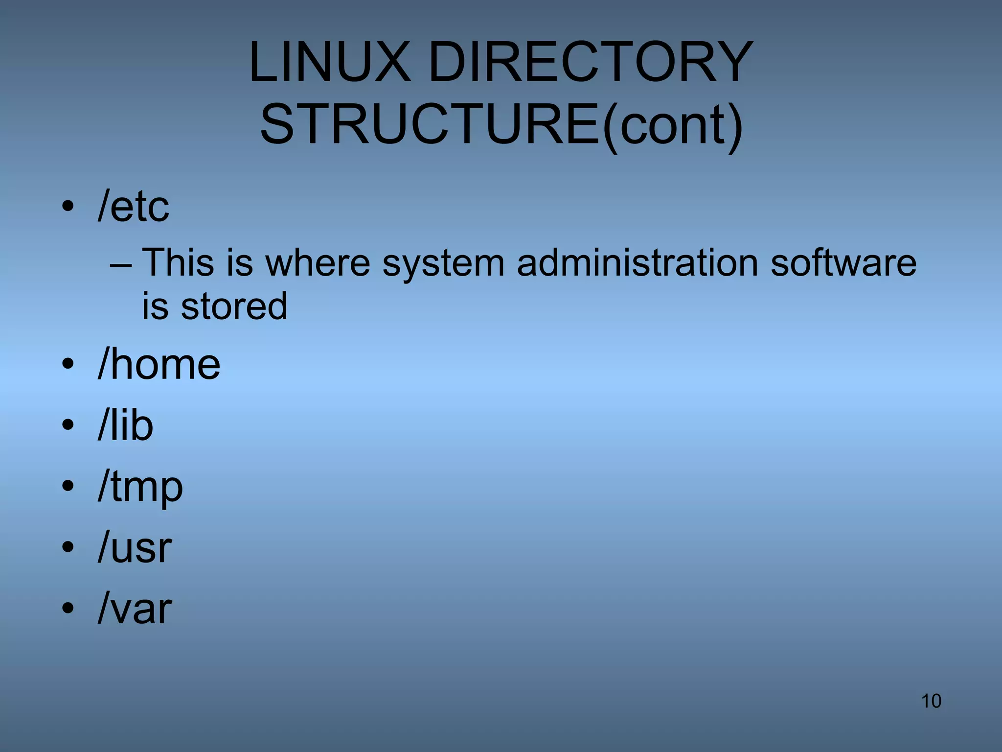 LINUX DIRECTORY STRUCTURE(cont) /etc This is where system administration software is stored  /home /lib /tmp /usr /var 