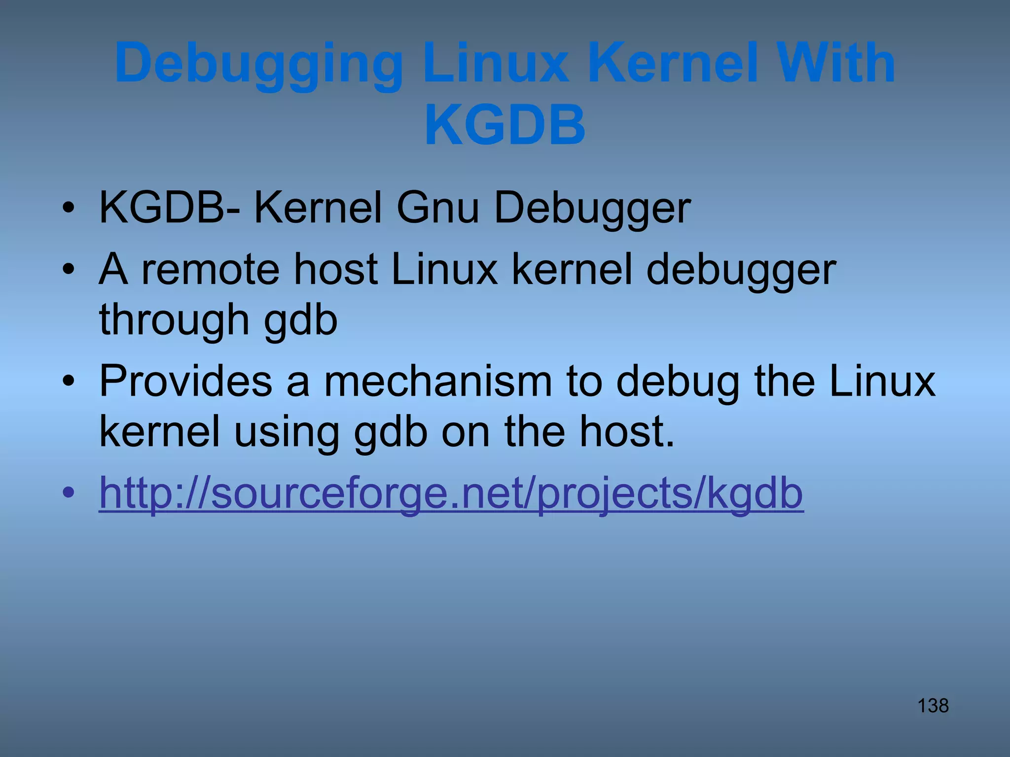 Debugging Linux Kernel With KGDB KGDB- Kernel Gnu Debugger A remote host Linux kernel debugger through gdb Provides a mechanism to debug the Linux kernel using gdb on the host. http://sourceforge.net/projects/kgdb 