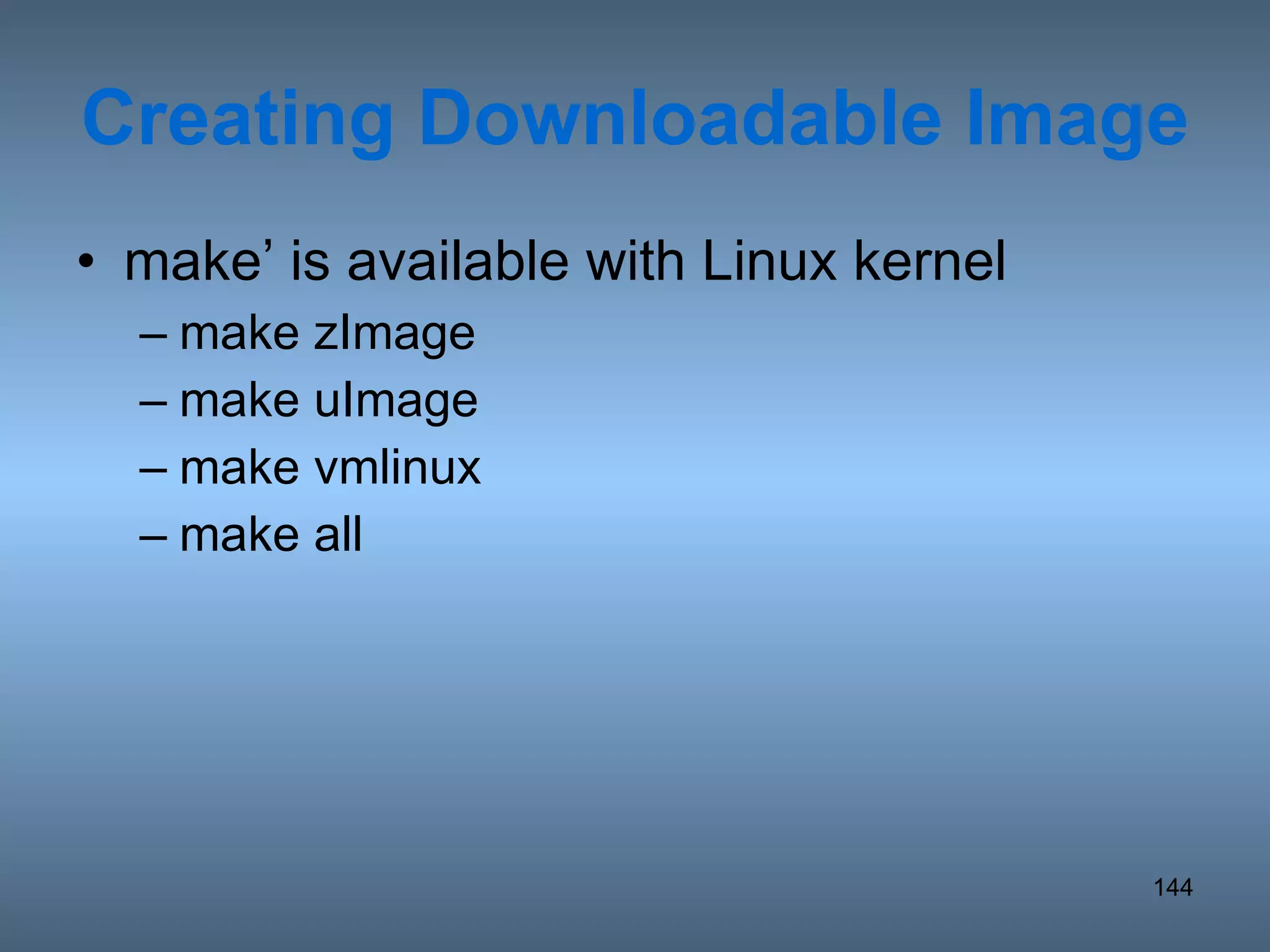 Creating Downloadable Image make’ is available with Linux kernel make zImage make uImage make vmlinux make all 