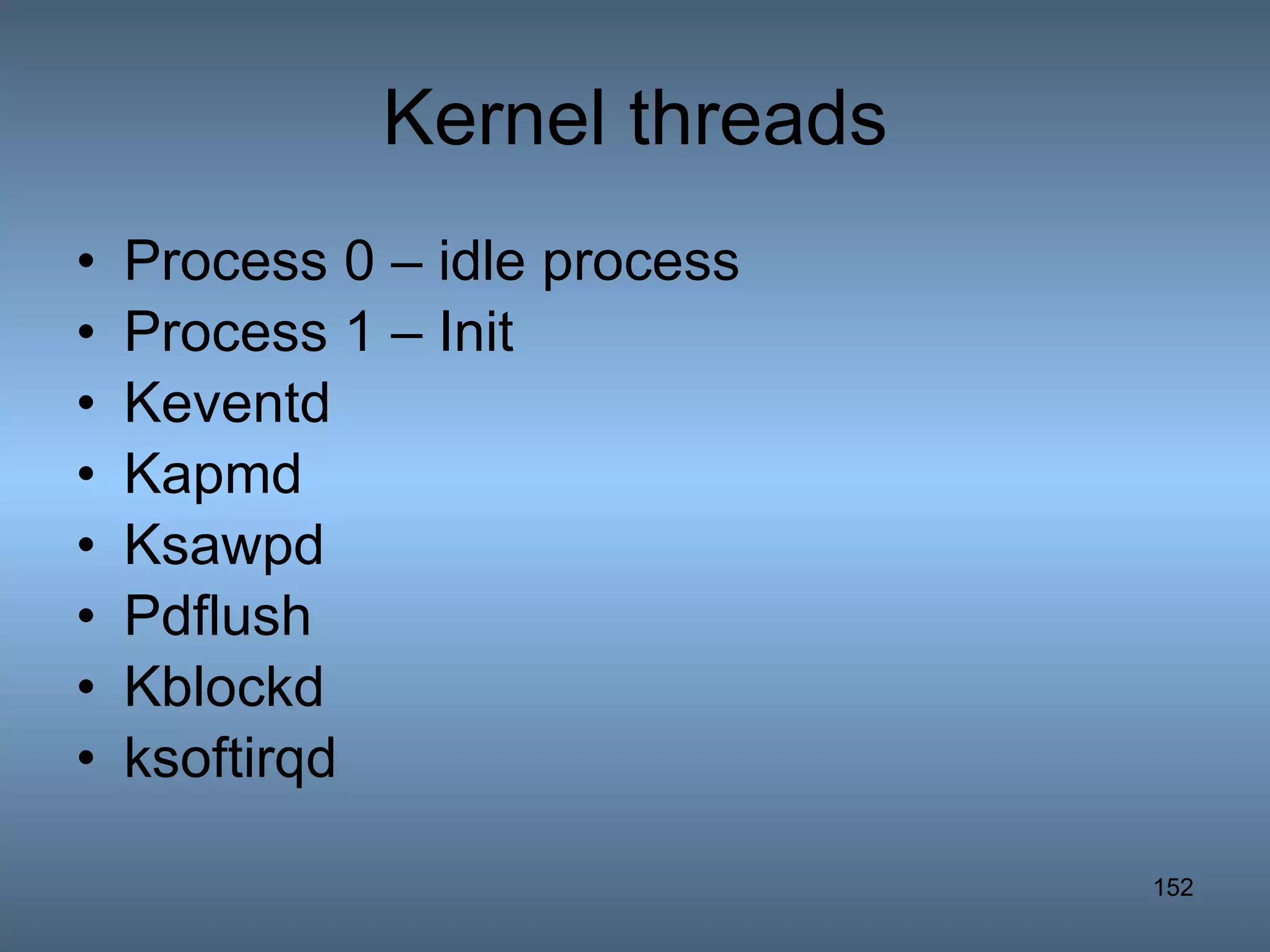 Kernel threads Process 0 – idle process Process 1 – Init Keventd Kapmd Ksawpd Pdflush Kblockd ksoftirqd 