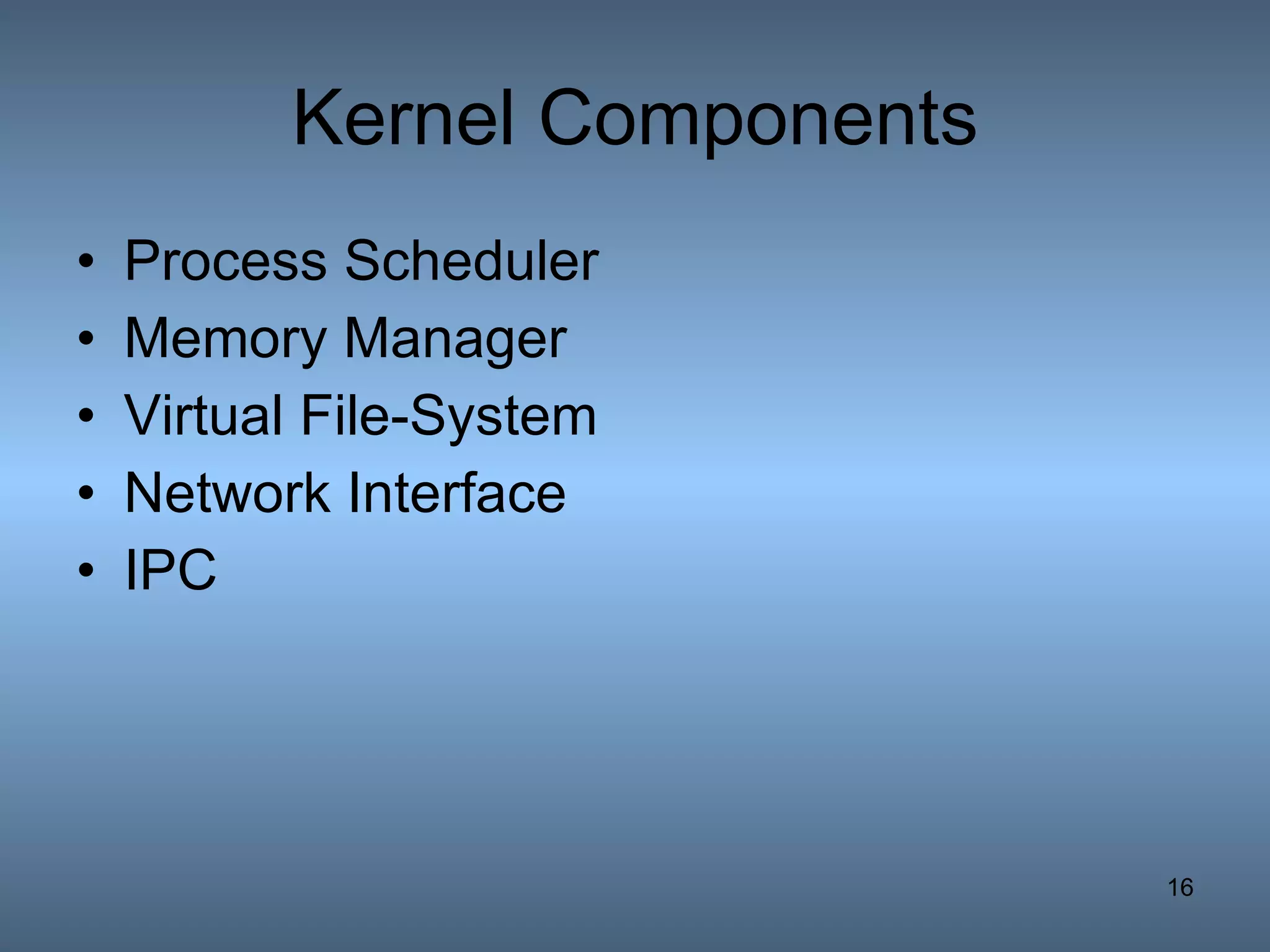 Kernel Components Process Scheduler Memory Manager Virtual File-System Network Interface IPC 
