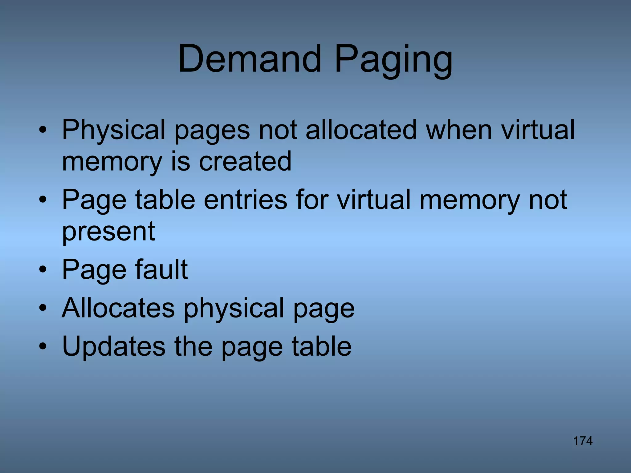 Demand Paging Physical pages not allocated when virtual memory is created Page table entries for virtual memory not present Page fault Allocates physical page Updates the page table 