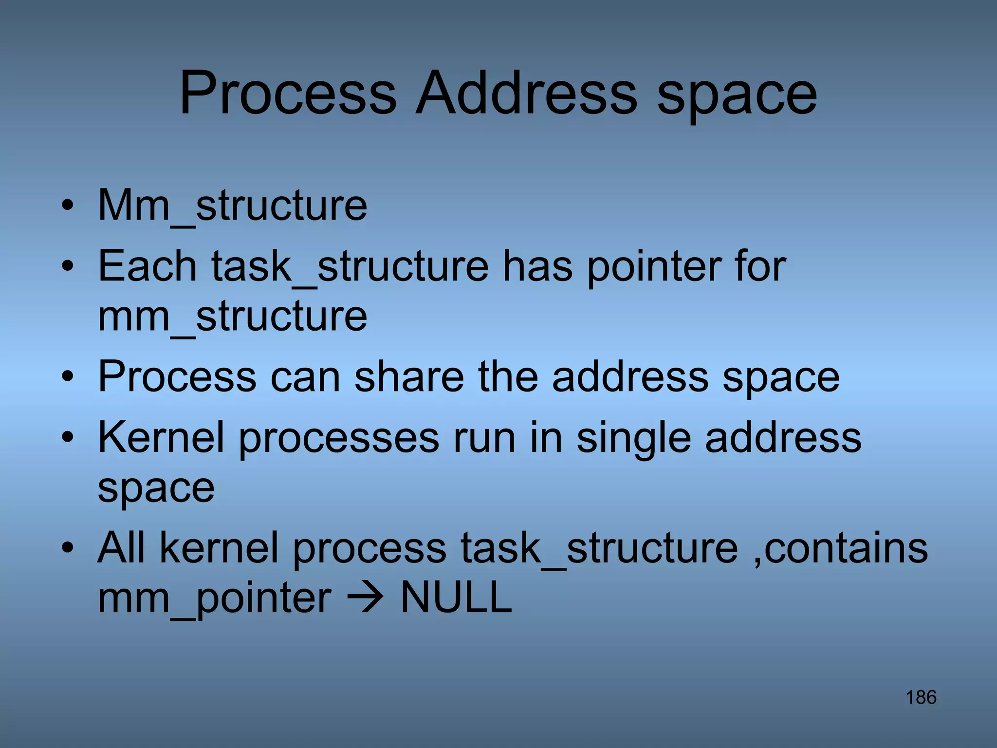 Process Address space Mm_structure Each task_structure has pointer for mm_structure Process can share the address space Kernel processes run in single address space All kernel process task_structure ,contains mm_pointer    NULL 