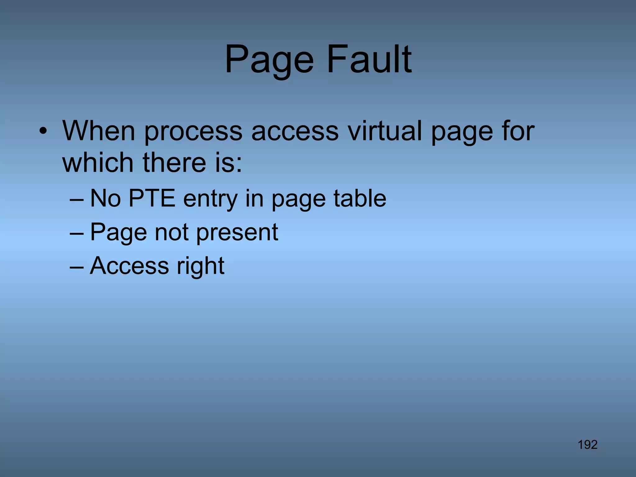 Page Fault When process access virtual page for which there is: No PTE entry in page table Page not present Access right 