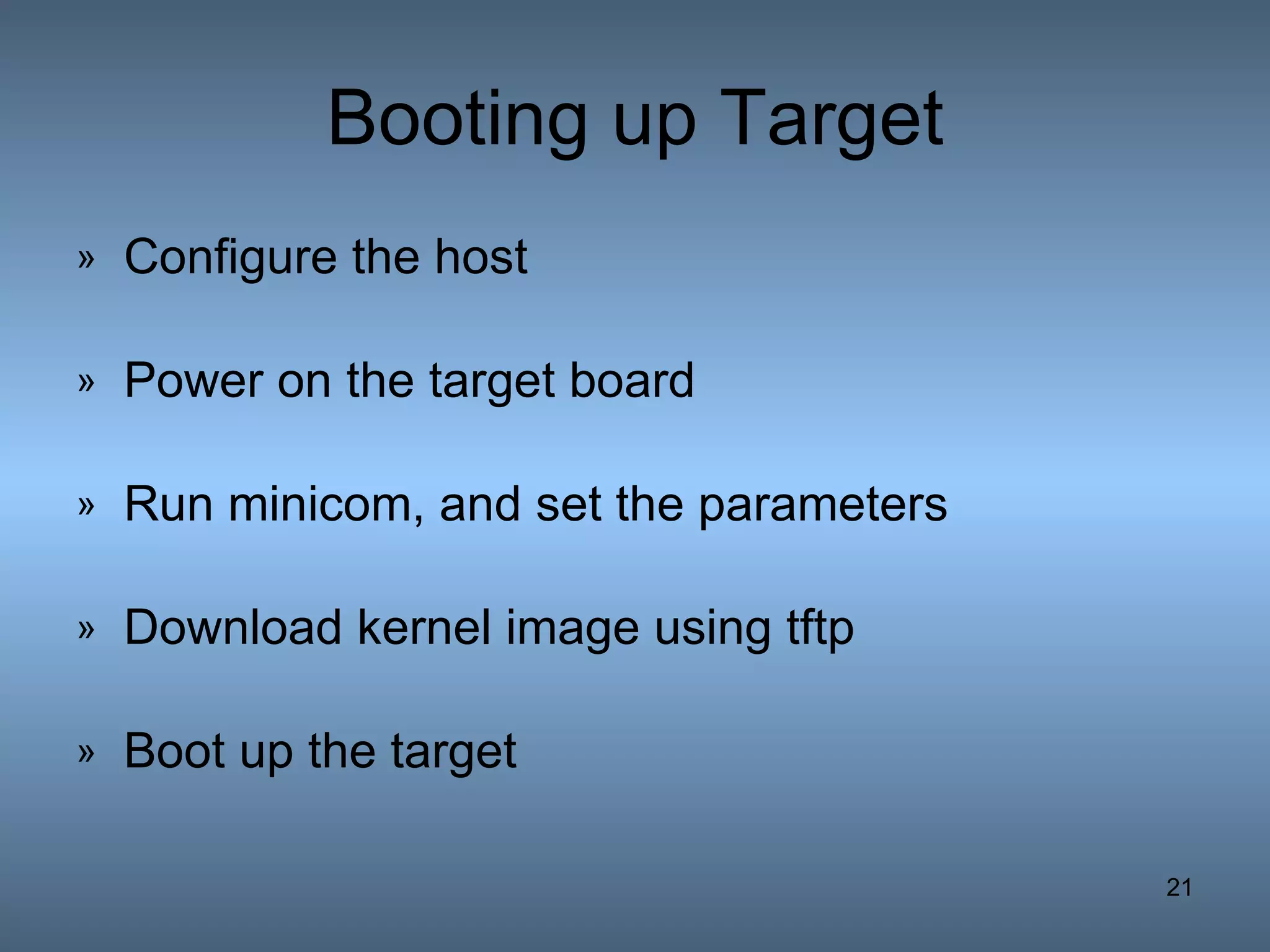 Booting up Target Configure the host Power on the target board Run minicom, and set the parameters Download kernel image using tftp Boot up the target 