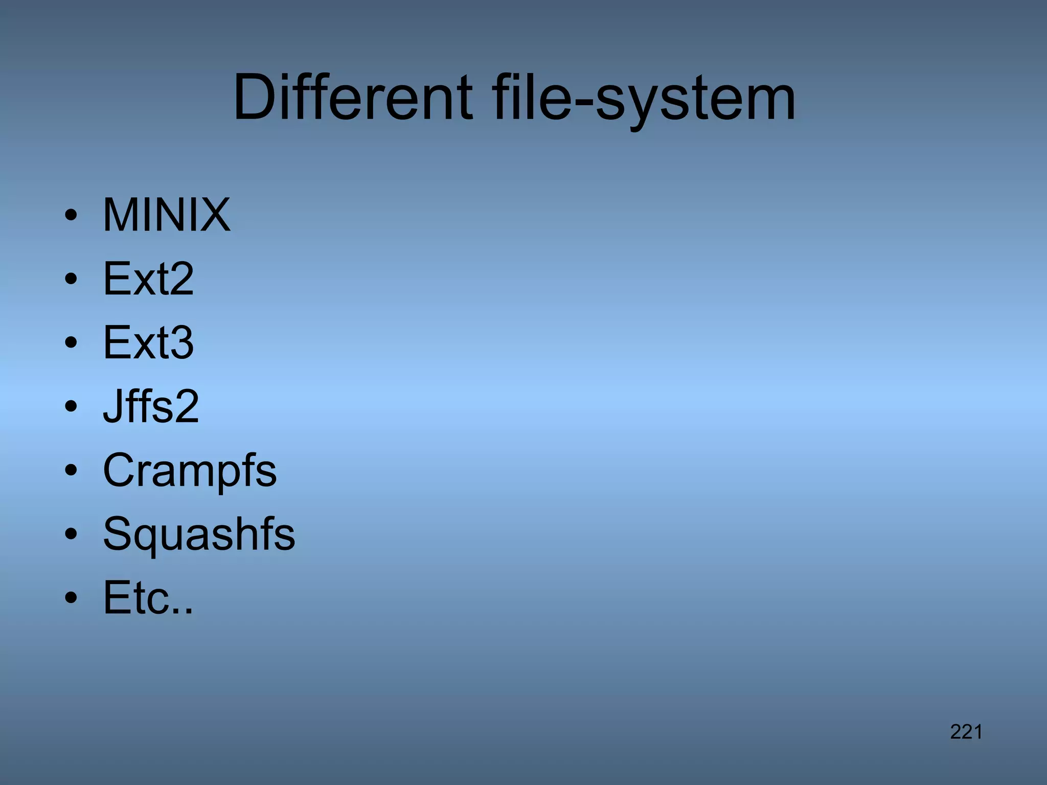 Different file-system  MINIX Ext2 Ext3 Jffs2 Crampfs Squashfs Etc.. 