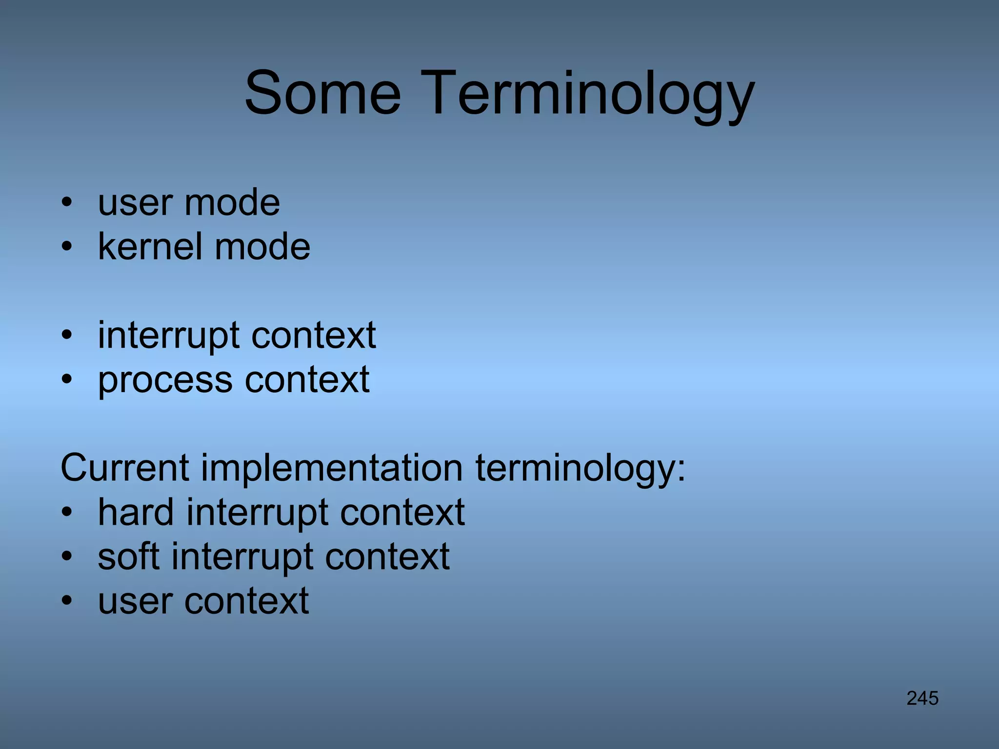 Some Terminology user mode kernel mode interrupt context process context Current implementation terminology: hard interrupt context soft interrupt context user context 