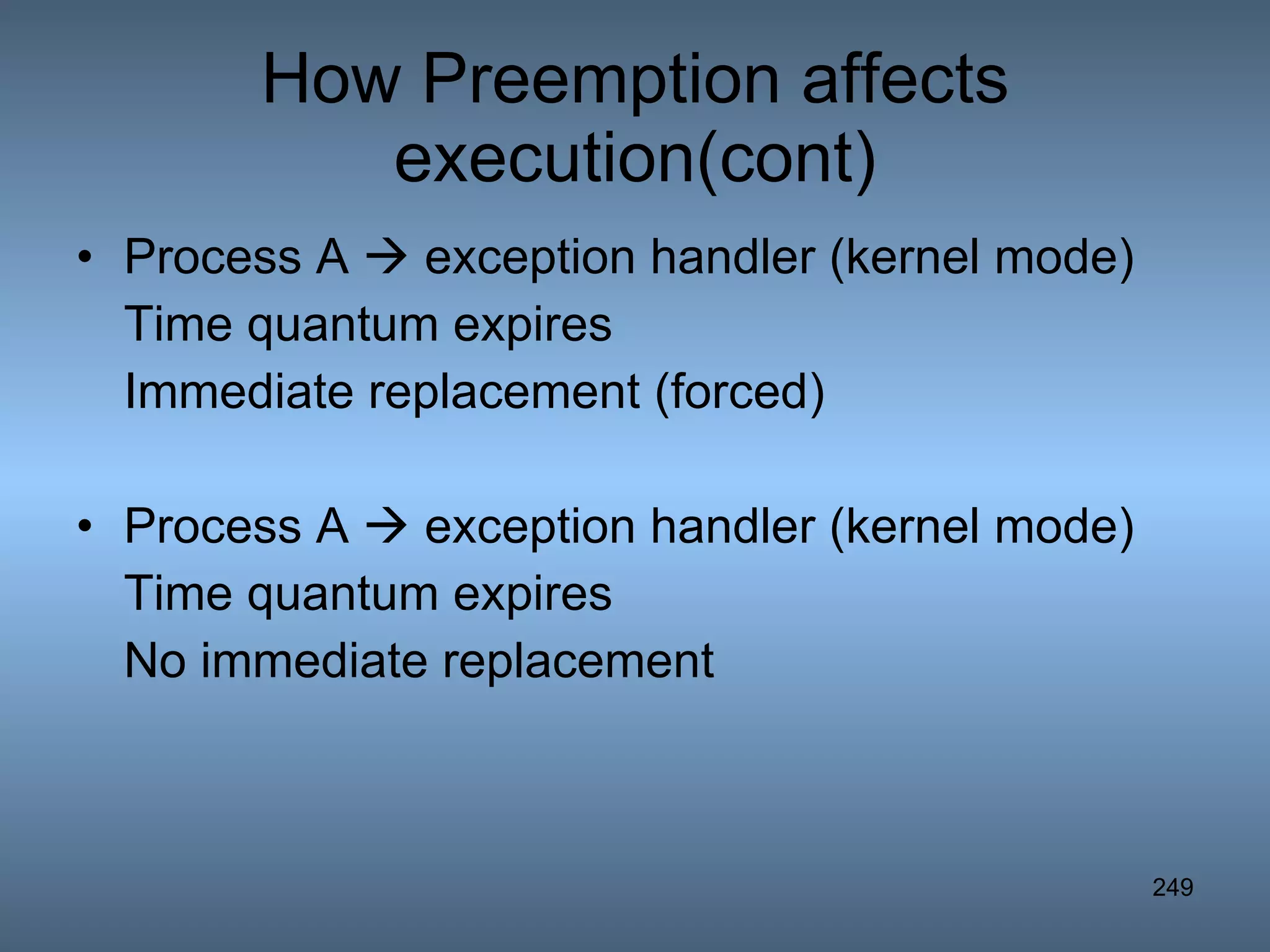 How Preemption affects execution(cont) Process A    exception handler (kernel mode) Time quantum expires  Immediate replacement (forced) Process A    exception handler (kernel mode) Time quantum expires  No immediate replacement 