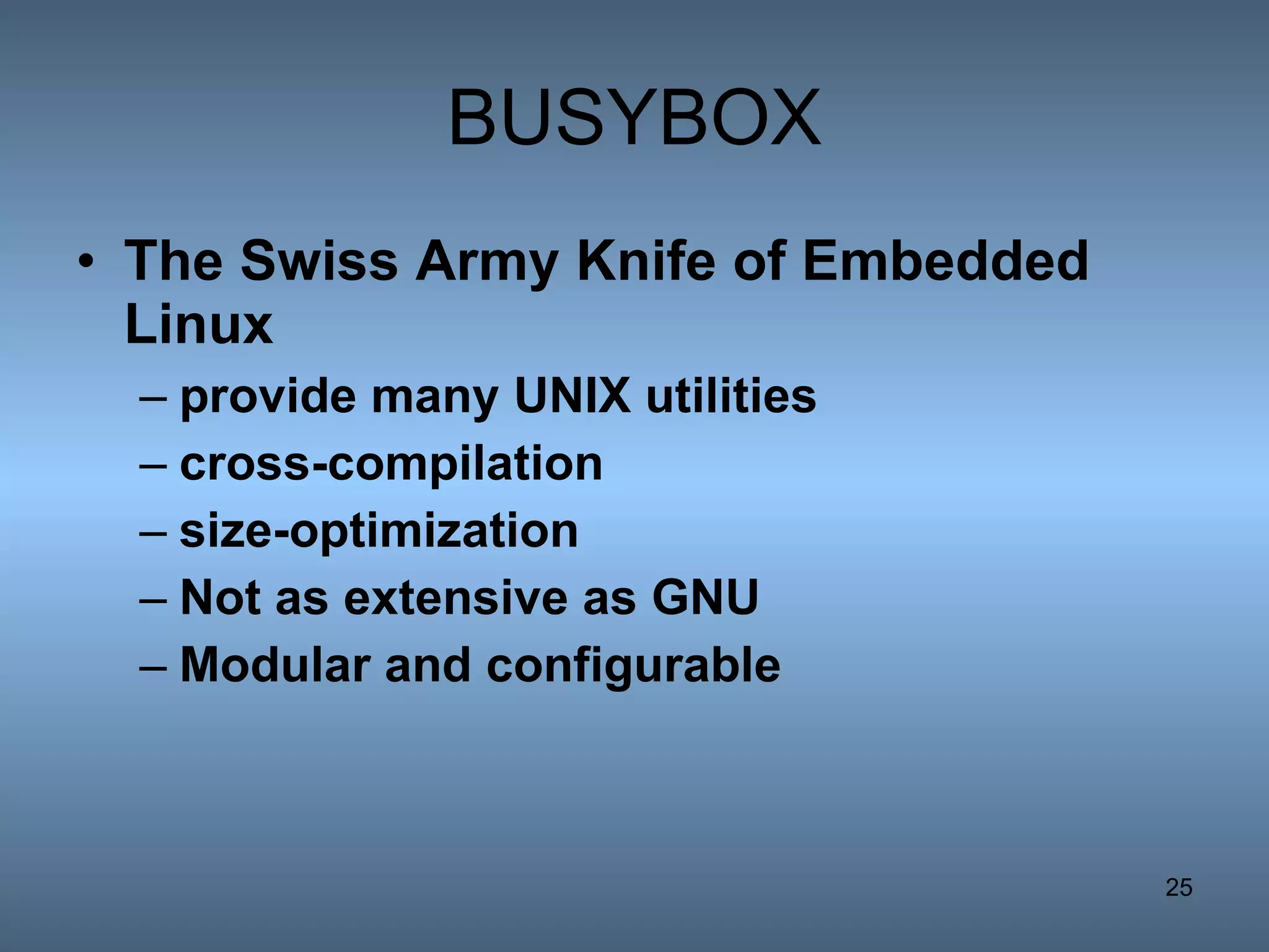 BUSYBOX The Swiss Army Knife of Embedded Linux   provide many UNIX utilities cross-compilation size-optimization Not as extensive as GNU Modular and configurable 