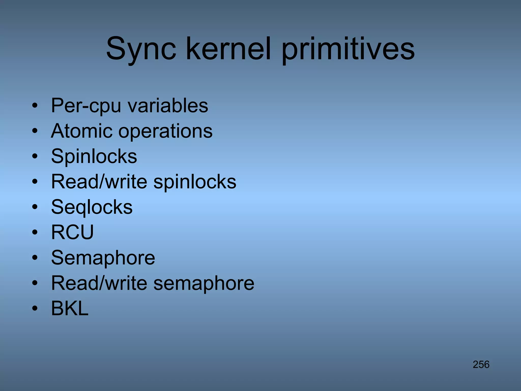 Sync kernel primitives Per-cpu variables Atomic operations Spinlocks Read/write spinlocks Seqlocks RCU Semaphore Read/write semaphore BKL 
