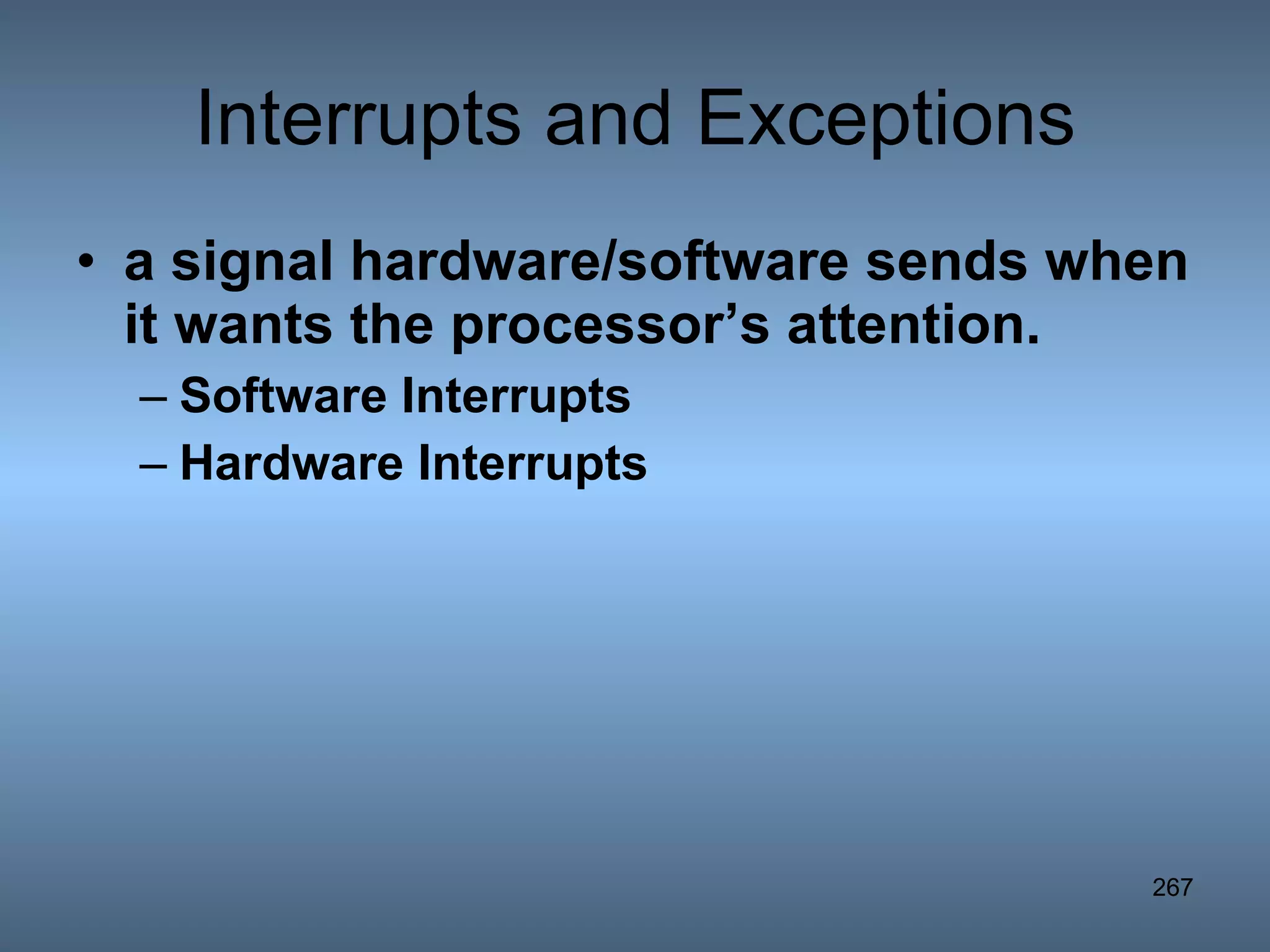 Interrupts and Exceptions a signal hardware/software sends when it wants the processor’s attention.  Software  Interrupts Hardware Interrupts 
