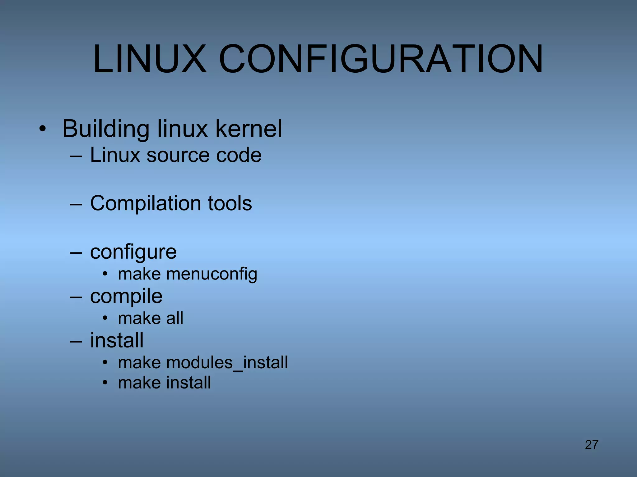 LINUX CONFIGURATION Building linux kernel Linux source code Compilation tools configure  make menuconfig  compile  make all  install  make modules_install  make install  
