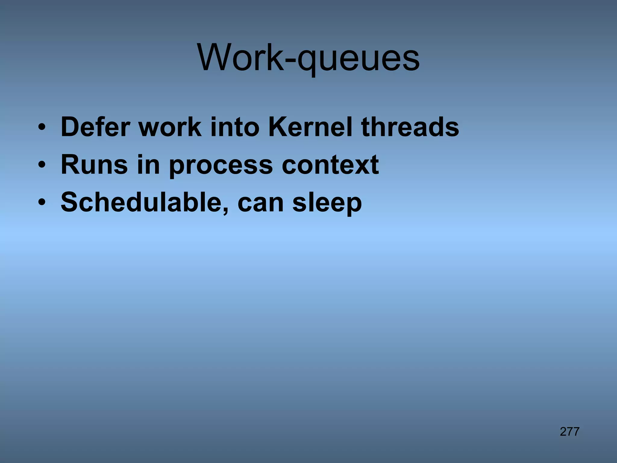 Work-queues Defer work into Kernel threads Runs in process context Schedulable, can sleep 
