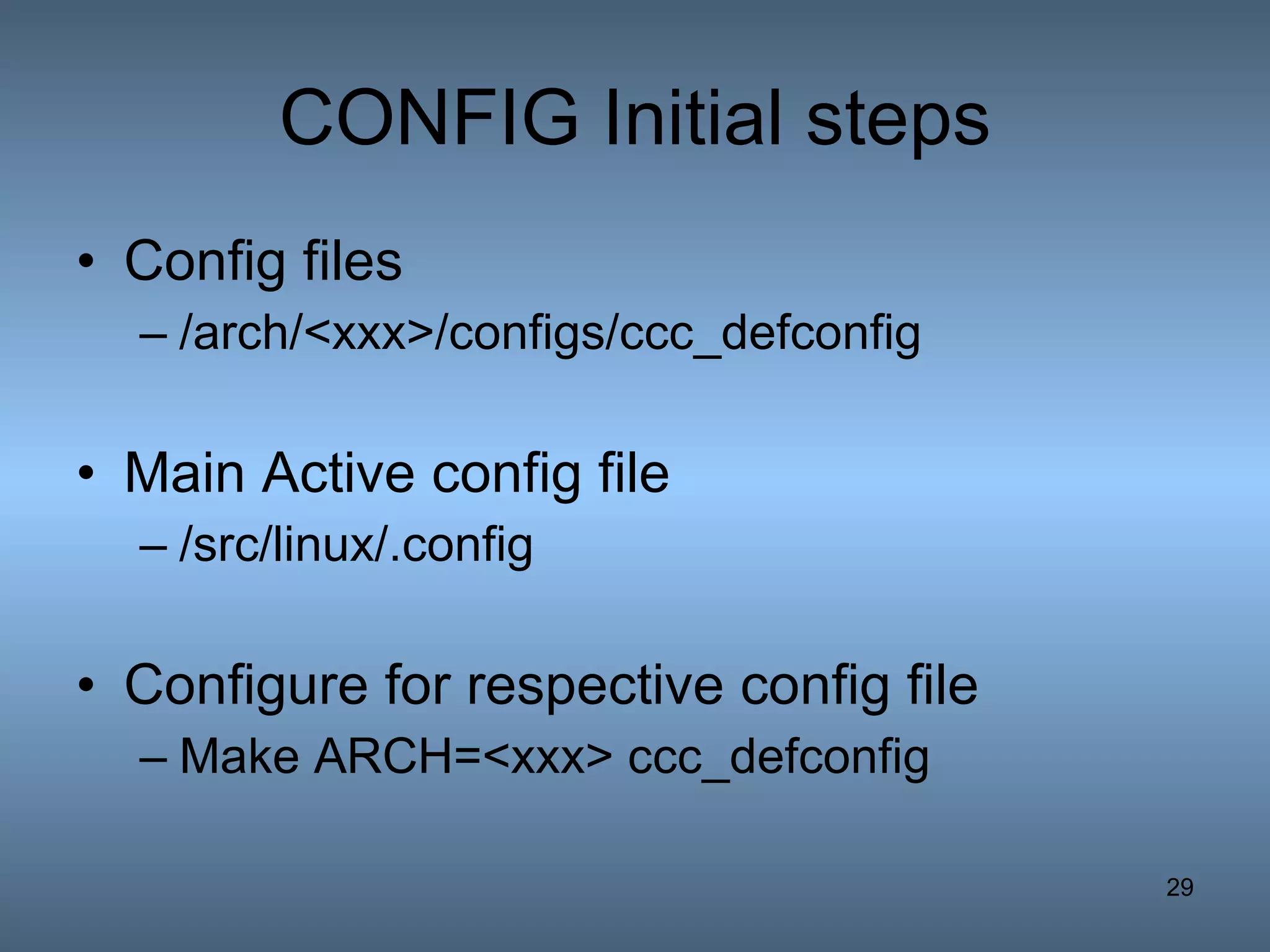 CONFIG Initial steps Config files /arch/<xxx>/configs/ccc_defconfig Main Active config file /src/linux/.config Configure for respective config file Make ARCH=<xxx> ccc_defconfig 