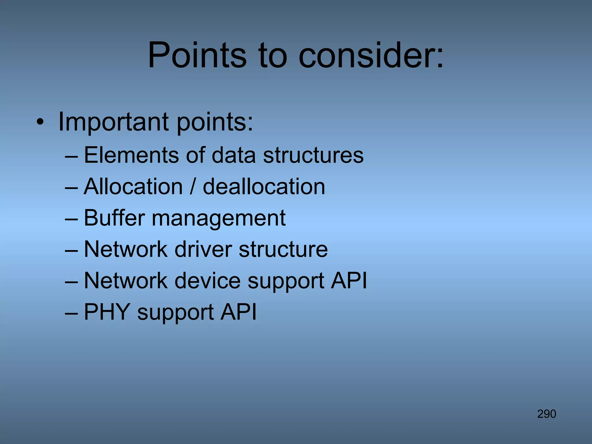 Points to consider: Important points: Elements of data structures Allocation / deallocation Buffer management Network driver structure Network device support API PHY support API 