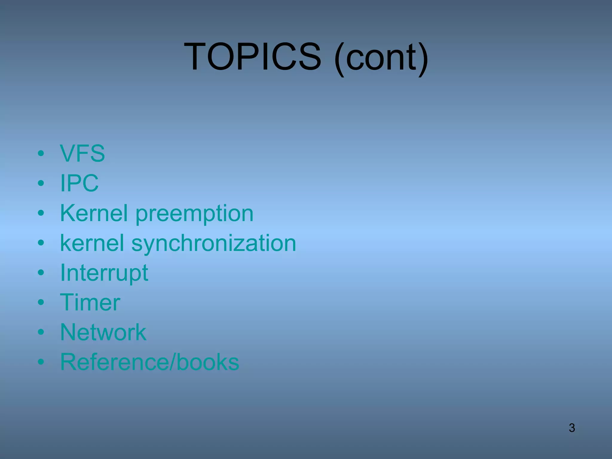 TOPICS (cont) VFS IPC Kernel preemption kernel synchronization Interrupt Timer Network Reference/books 