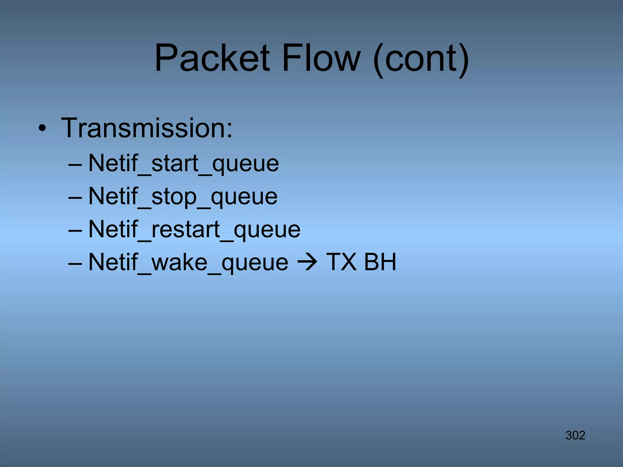 Packet Flow (cont) Transmission: Netif_start_queue Netif_stop_queue Netif_restart_queue Netif_wake_queue    TX BH 