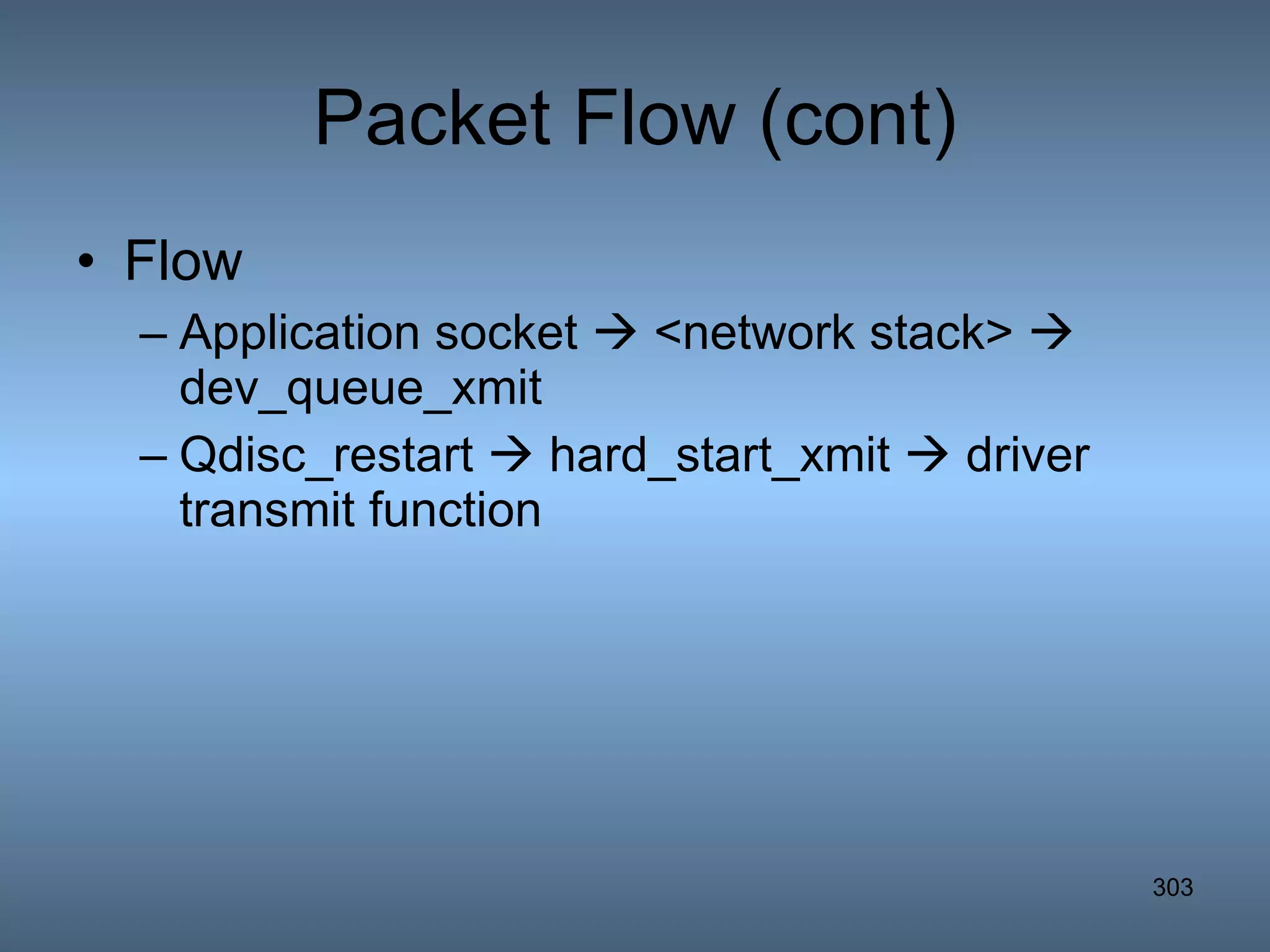 Packet Flow (cont) Flow Application socket    <network stack>    dev_queue_xmit Qdisc_restart    hard_start_xmit    driver transmit function 