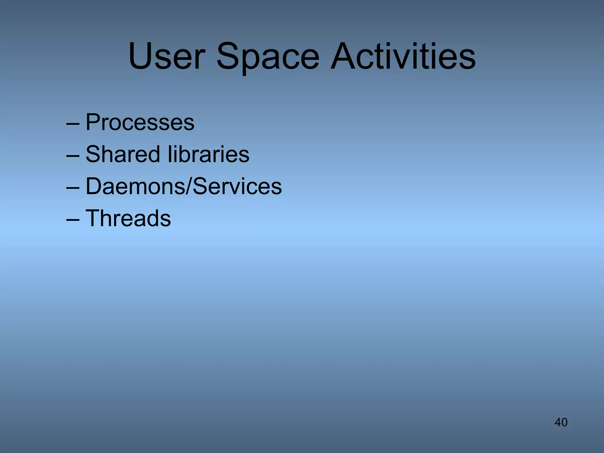 User Space Activities Processes Shared libraries Daemons/Services Threads 