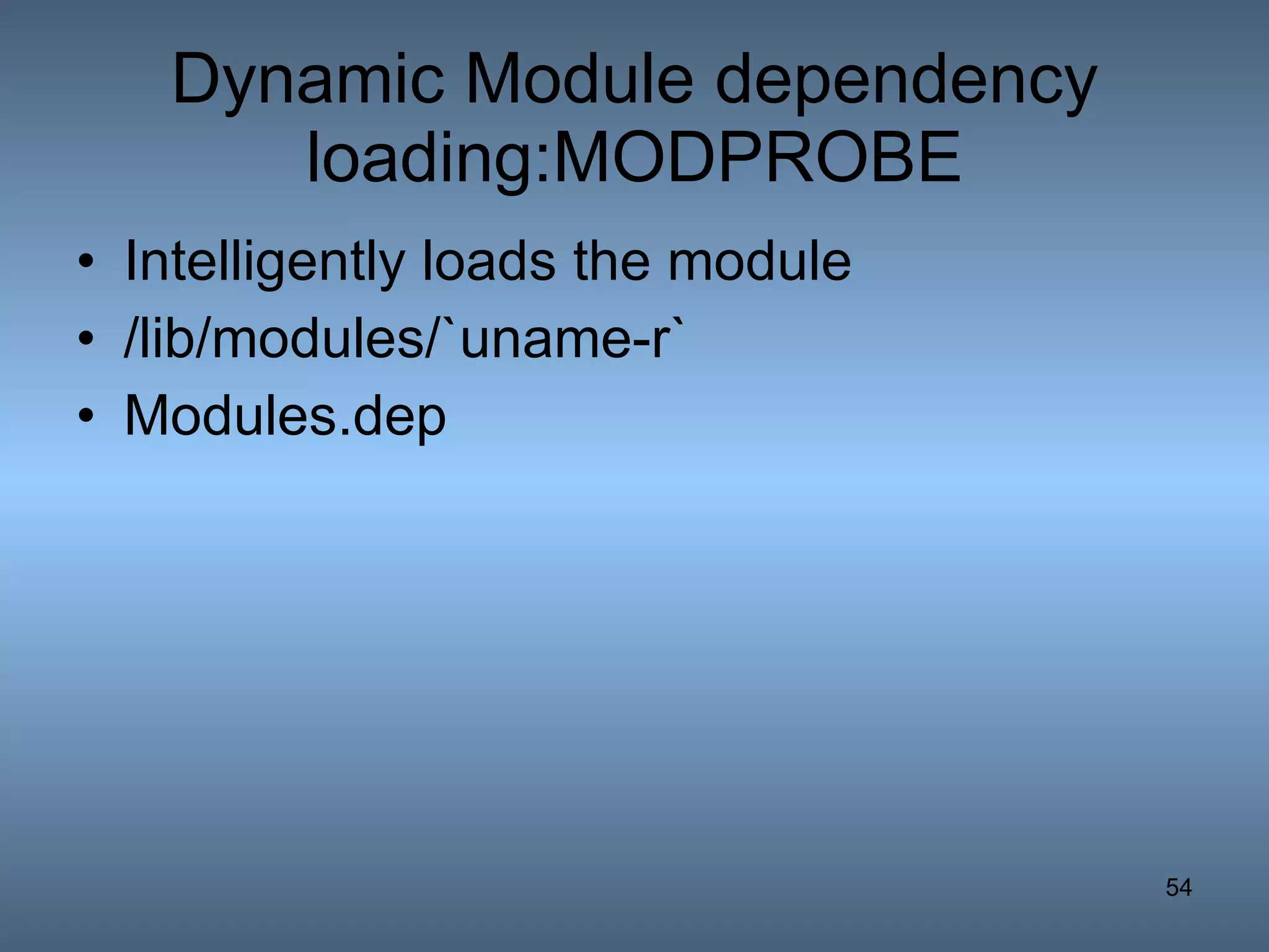 Dynamic Module dependency loading:MODPROBE Intelligently loads the module /lib/modules/`uname-r` Modules.dep 