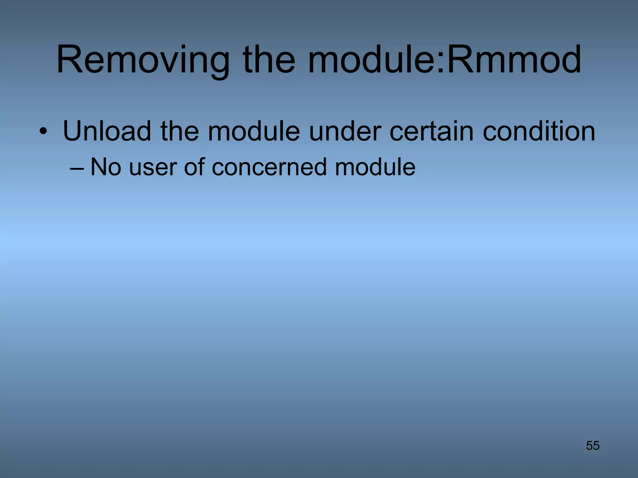 Removing the module:Rmmod Unload the module under certain condition No user of concerned module 