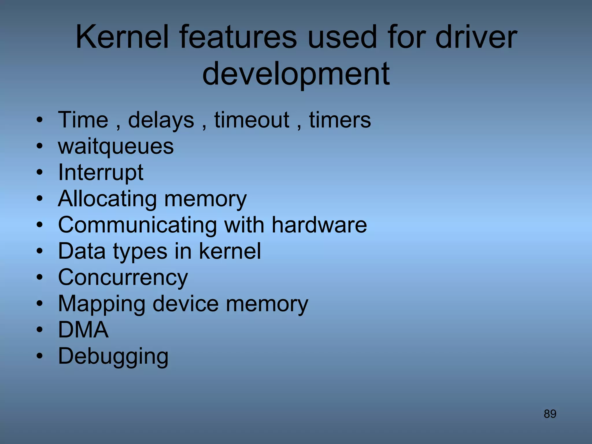 Kernel features used for driver development Time , delays , timeout , timers waitqueues Interrupt Allocating memory Communicating with hardware Data types in kernel Concurrency Mapping device memory  DMA Debugging 