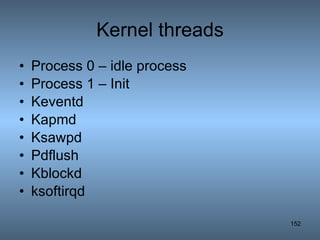 Kernel threads Process 0 – idle process Process 1 – Init Keventd Kapmd Ksawpd Pdflush Kblockd ksoftirqd 
