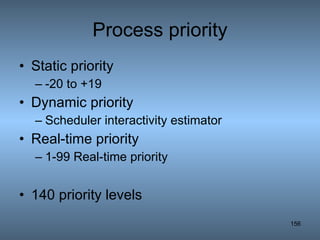 Process priority Static priority -20 to +19  Dynamic priority Scheduler interactivity estimator Real-time priority 1-99 Real-time priority 140 priority levels 