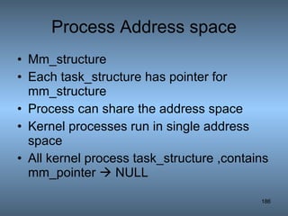 Process Address space Mm_structure Each task_structure has pointer for mm_structure Process can share the address space Kernel processes run in single address space All kernel process task_structure ,contains mm_pointer    NULL 