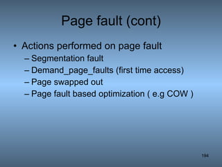 Page fault (cont) Actions performed on page fault Segmentation fault Demand_page_faults (first time access) Page swapped out Page fault based optimization ( e.g COW ) 