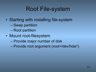 Root File-system Starting with installing file-system Swap partition Root partition Mount root-filesystem Provide major number of disk Provide root argument (root=/dev/hda1) 
